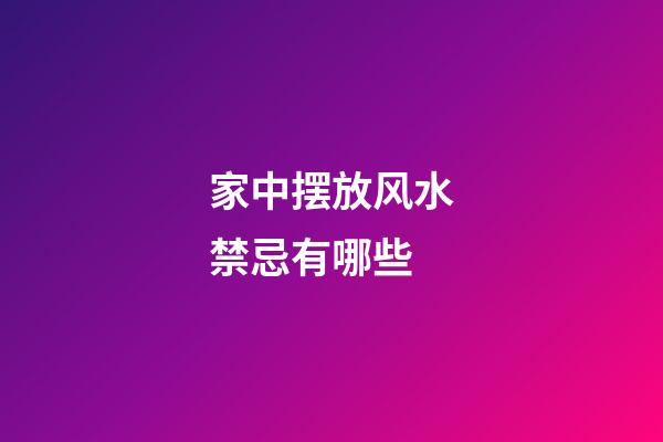 家中摆放风水禁忌有哪些