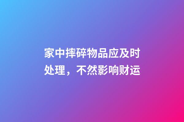 家中摔碎物品应及时处理，不然影响财运