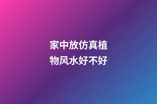 家中放仿真植物风水好不好