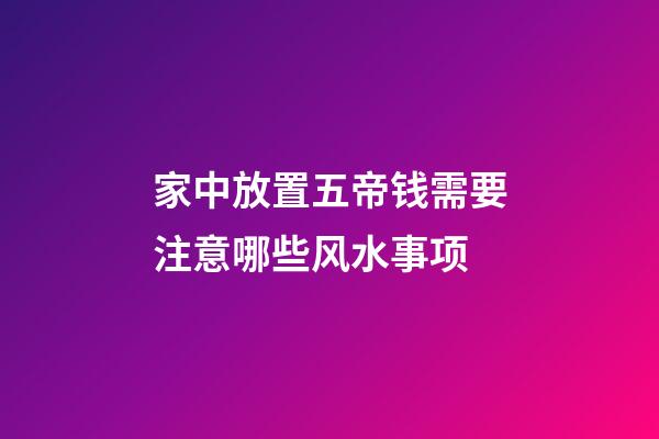 家中放置五帝钱需要注意哪些风水事项