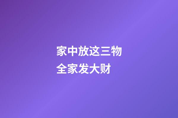 家中放这三物全家发大财