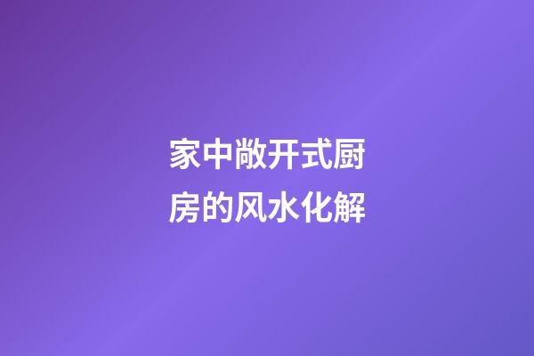 家中敞开式厨房的风水化解