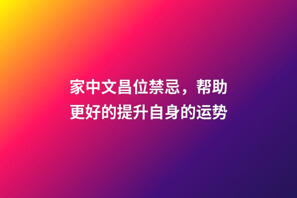 家中文昌位禁忌，帮助更好的提升自身的运势