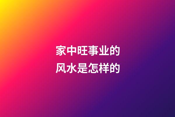 家中旺事业的风水是怎样的
