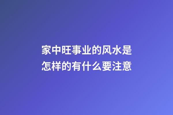 家中旺事业的风水是怎样的有什么要注意