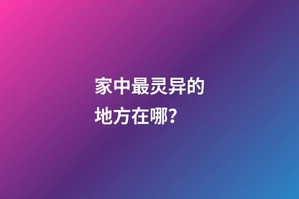 家中最灵异的地方在哪？