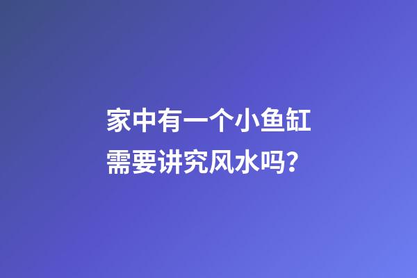 家中有一个小鱼缸需要讲究风水吗？