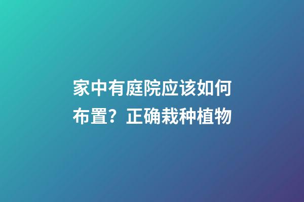 家中有庭院应该如何布置？正确栽种植物
