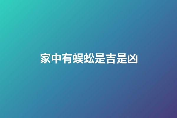 家中有蜈蚣是吉是凶