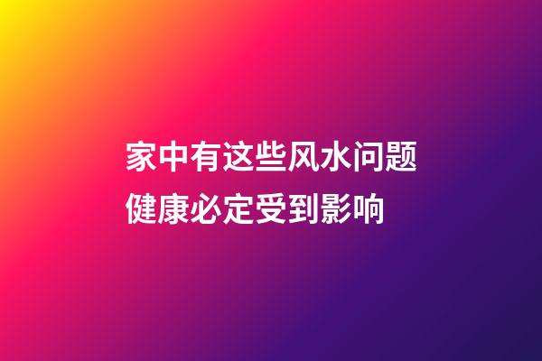 家中有这些风水问题健康必定受到影响