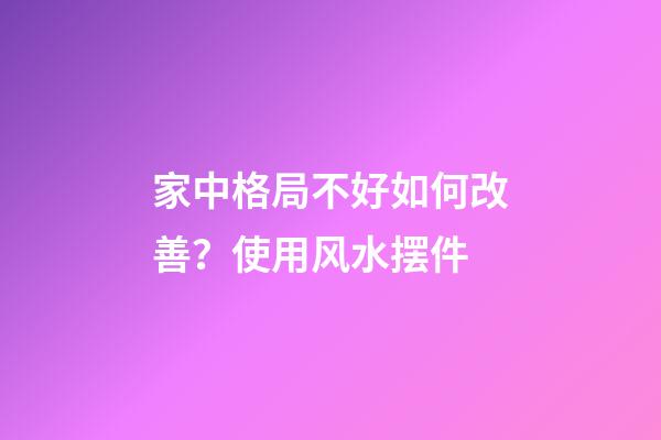 家中格局不好如何改善？使用风水摆件