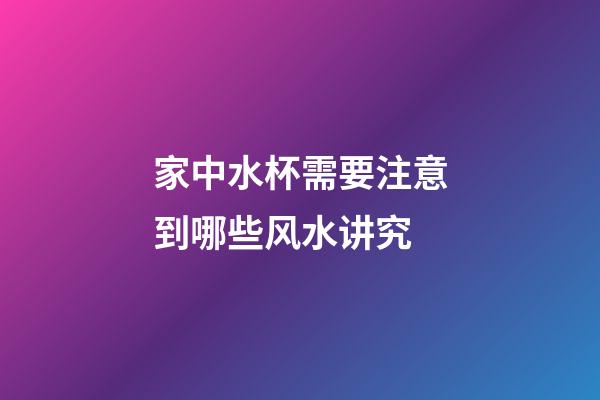 家中水杯需要注意到哪些风水讲究