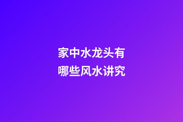 家中水龙头有哪些风水讲究