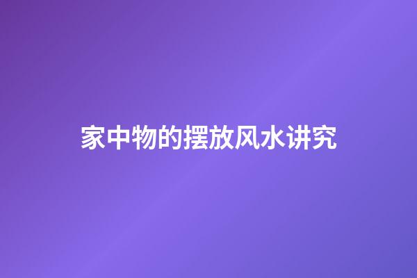 家中物的摆放风水讲究