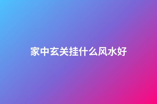 家中玄关挂什么风水好