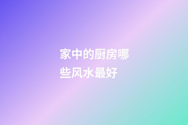 家中的厨房哪些风水最好