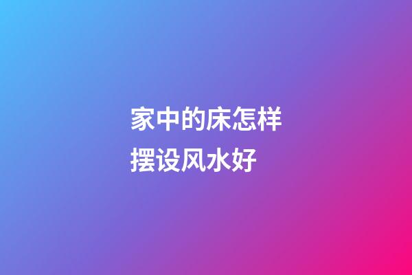 家中的床怎样摆设风水好