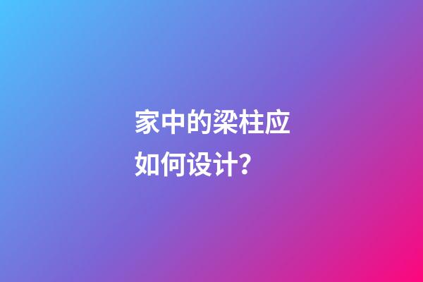 家中的梁柱应如何设计？