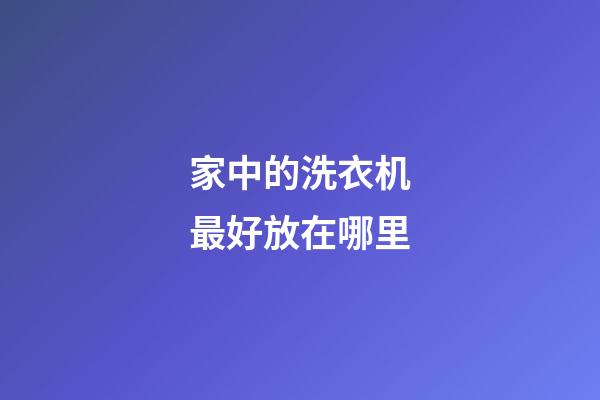 家中的洗衣机最好放在哪里
