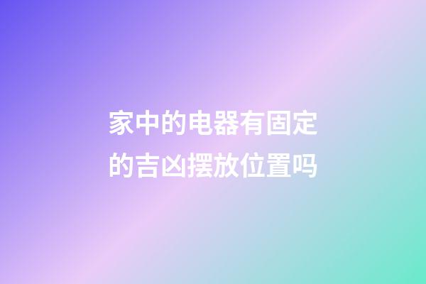 家中的电器有固定的吉凶摆放位置吗