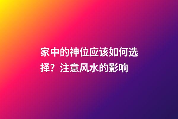 家中的神位应该如何选择？注意风水的影响