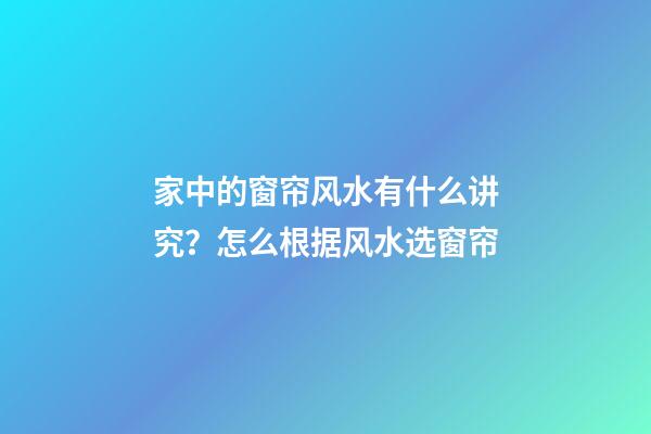家中的窗帘风水有什么讲究？怎么根据风水选窗帘