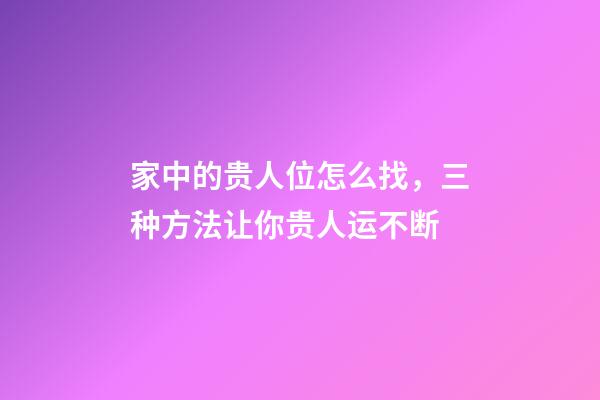 家中的贵人位怎么找，三种方法让你贵人运不断