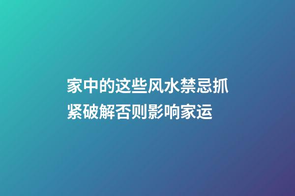 家中的这些风水禁忌抓紧破解否则影响家运