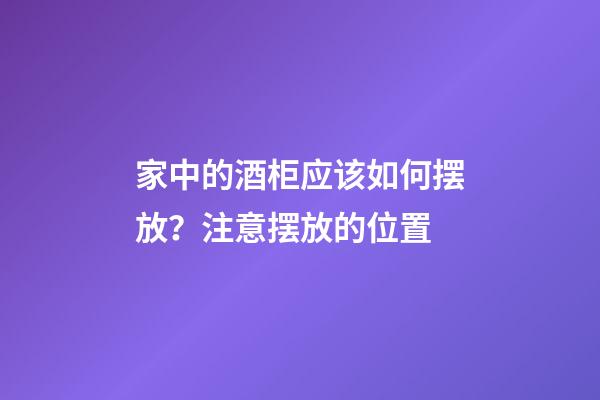 家中的酒柜应该如何摆放？注意摆放的位置