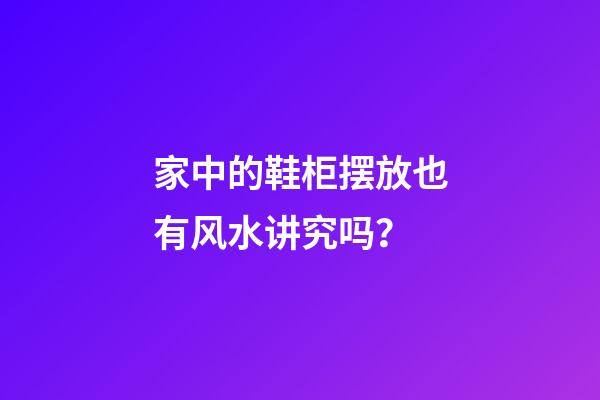 家中的鞋柜摆放也有风水讲究吗？