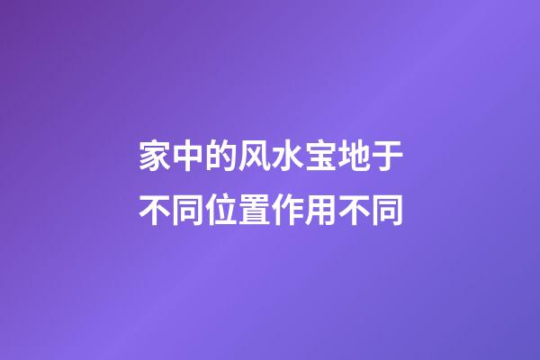 家中的风水宝地于不同位置作用不同