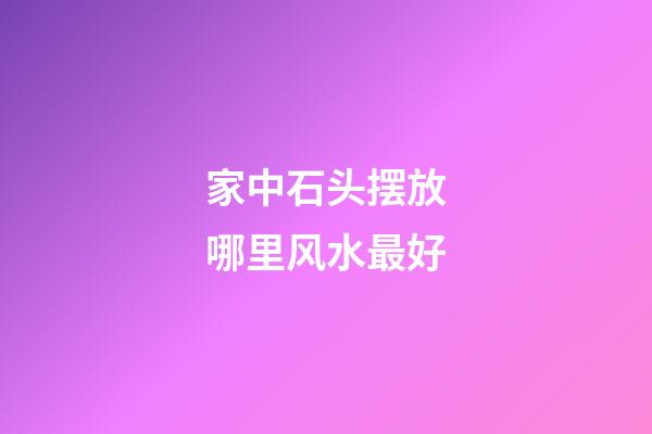 家中石头摆放哪里风水最好