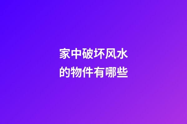 家中破坏风水的物件有哪些