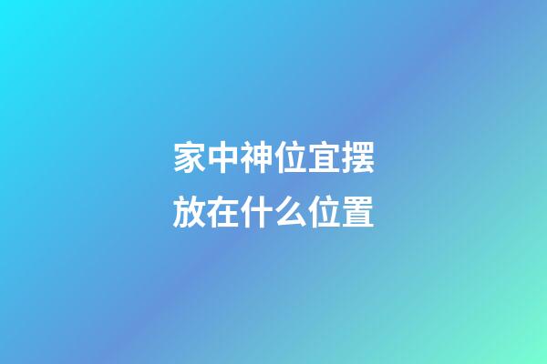 家中神位宜摆放在什么位置