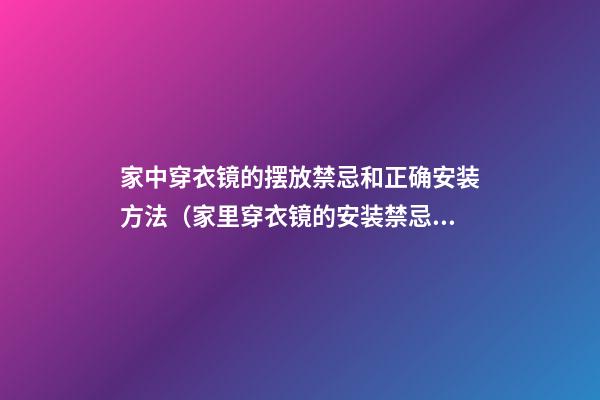 家中穿衣镜的摆放禁忌和正确安装方法（家里穿衣镜的安装禁忌）