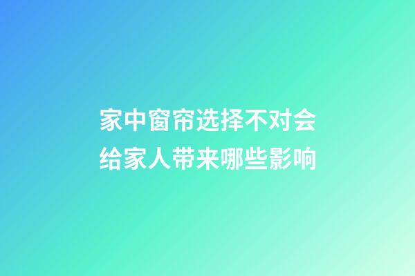家中窗帘选择不对会给家人带来哪些影响