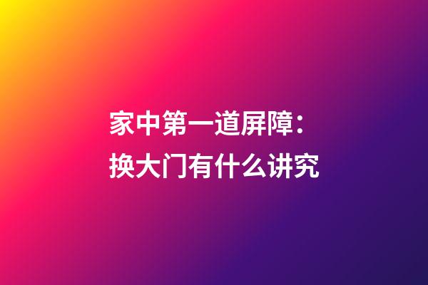 家中第一道屏障：换大门有什么讲究