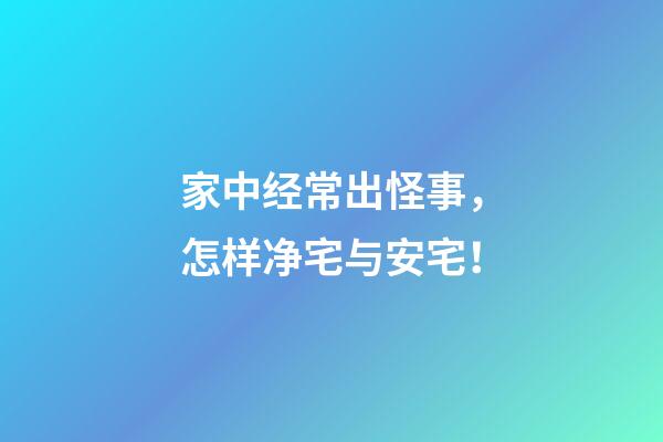 家中经常出怪事，怎样净宅与安宅！