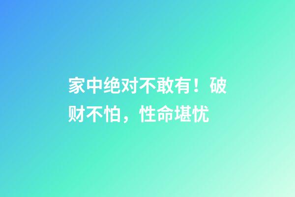 家中绝对不敢有！破财不怕，性命堪忧