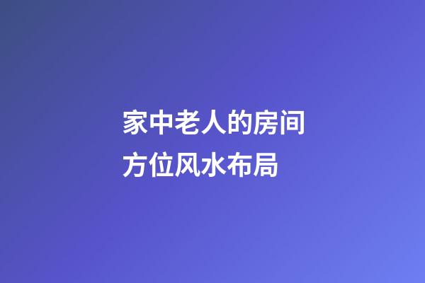 家中老人的房间方位风水布局
