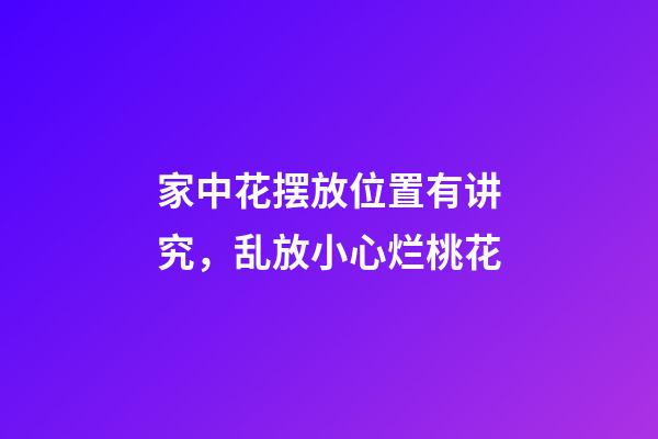 家中花摆放位置有讲究，乱放小心烂桃花