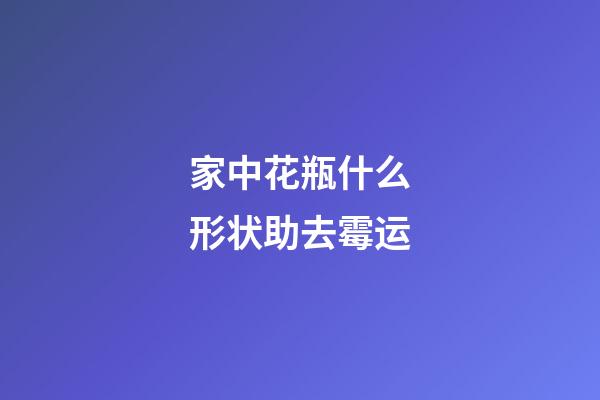 家中花瓶什么形状助去霉运