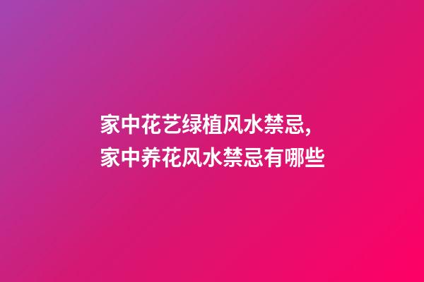 家中花艺绿植风水禁忌,家中养花风水禁忌有哪些