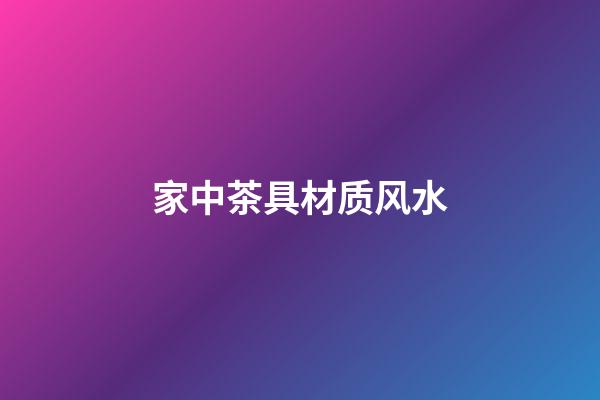 家中茶具材质风水