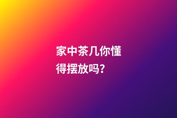 家中茶几你懂得摆放吗？