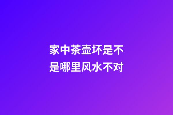 家中茶壶坏是不是哪里风水不对