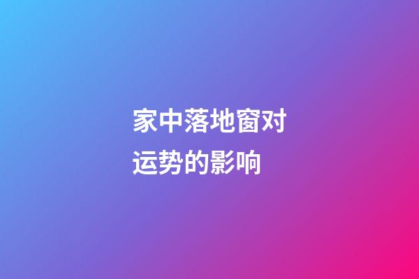 家中落地窗对运势的影响