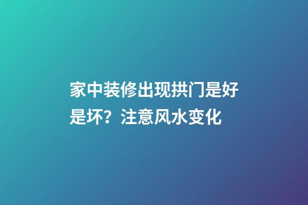 家中装修出现拱门是好是坏？注意风水变化