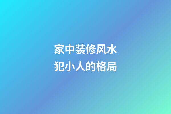 家中装修风水犯小人的格局