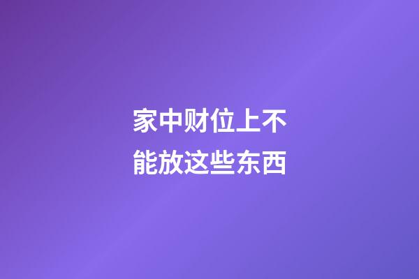 家中财位上不能放这些东西